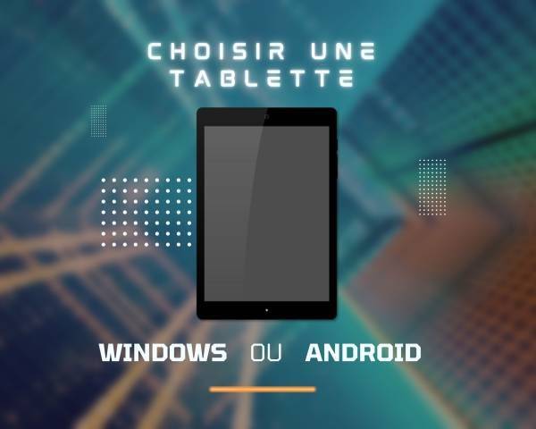 Comment choisir entre une tablette avec système d'exploitation windows ou android ?